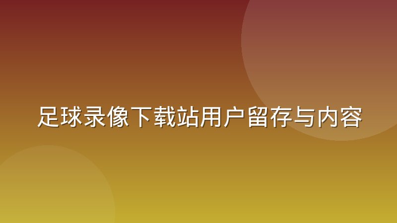 足球录像下载站用户留存与内容更新频率的关系