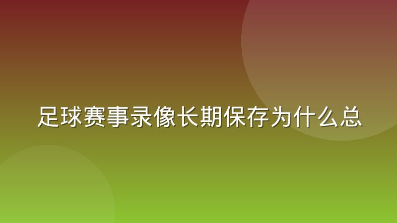 足球赛事录像长期保存为什么总遇到格式打不开的问题