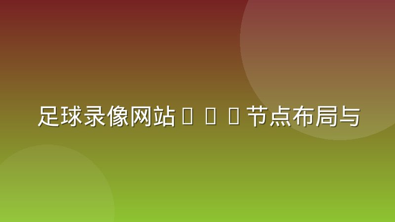 足球录像网站CDN节点布局与用户体验的关联解析